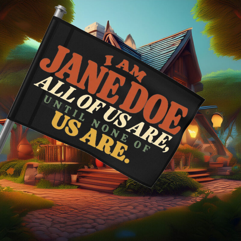I Am Jane Doe All of Us Are Until None of Us Are Flags