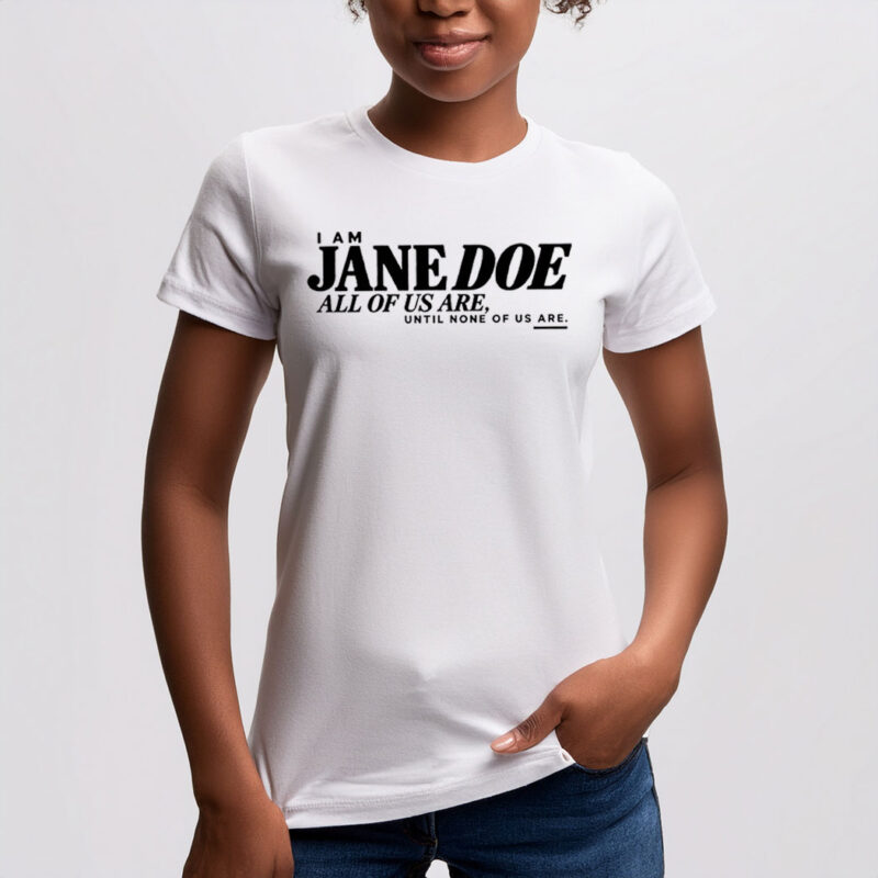 I Am Jane Doe All of Us Are Until None of Us Are Shirt