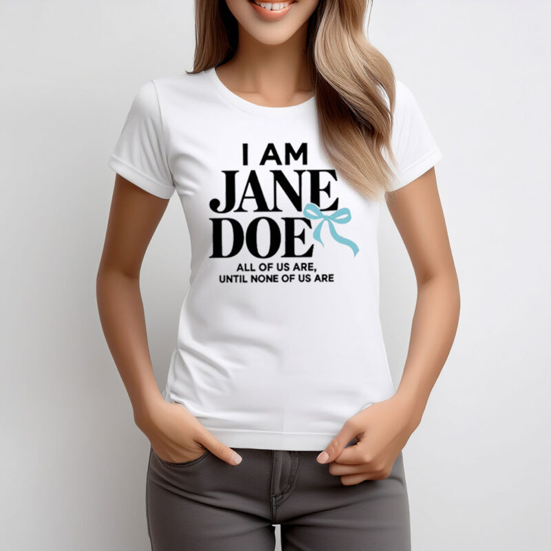 I Am Jane Doe All of Us Are Until None of Us Are Shirts