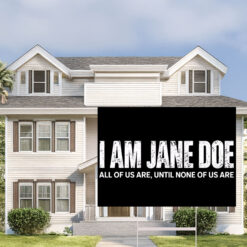 I Am Jane Doe All of Us Are Until None of Us Are Yard Sign